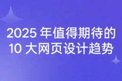 2025 年值得期待的十大网页设计趋势